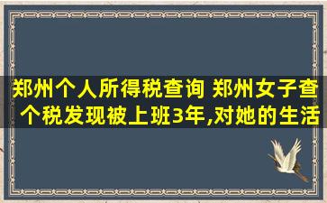 郑州个人所得税查询 郑州女子查个税发现被上班3年,对她的生活会造成什么影响